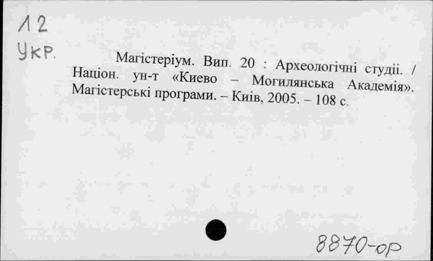 ﻿Укр.
Магістеріум. Вип 20 : Археологічні студіі. I Націон. ун-т «Киево - Могилянська Академія». Магістерські програми. - Киів, 2005. - 108 с.